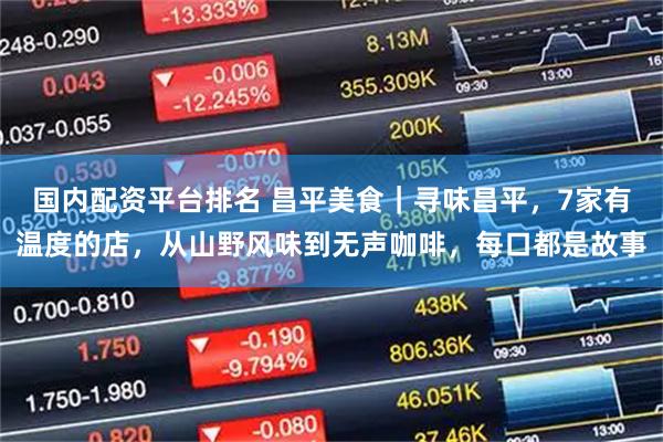 国内配资平台排名 昌平美食｜寻味昌平，7家有温度的店，从山野风味到无声咖啡，每口都是故事