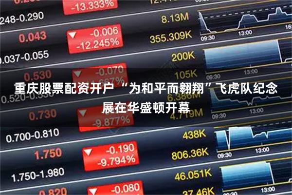 重庆股票配资开户 “为和平而翱翔”飞虎队纪念展在华盛顿开幕