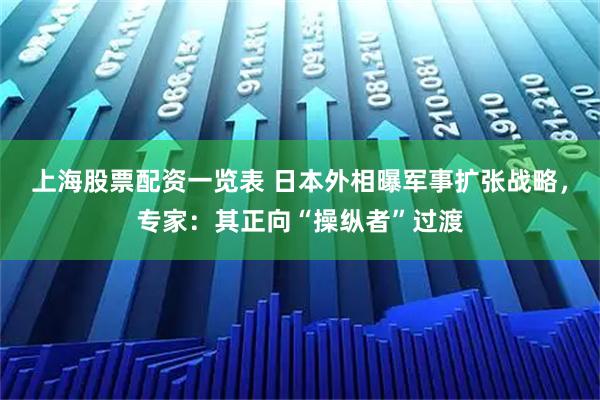 上海股票配资一览表 日本外相曝军事扩张战略，专家：其正向“操纵者”过渡