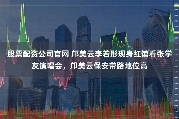 股票配资公司官网 邝美云李若彤现身红馆看张学友演唱会，邝美云保安带路地位高