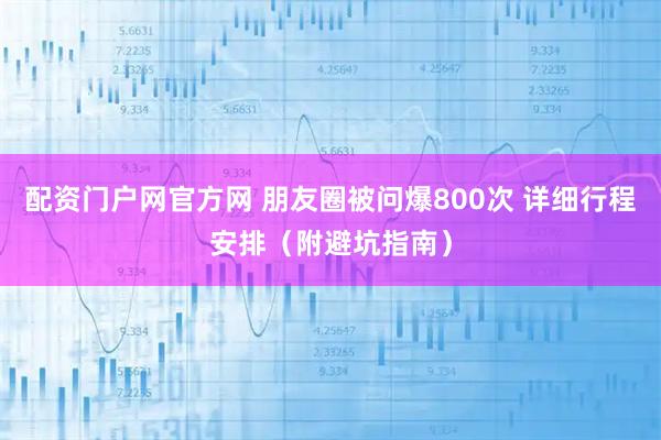 配资门户网官方网 朋友圈被问爆800次 详细行程安排(附避坑指南)