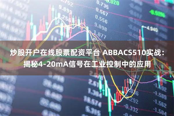 炒股开户在线股票配资平台 ABBACS510实战：揭秘4-20mA信号在工业控制中的应用