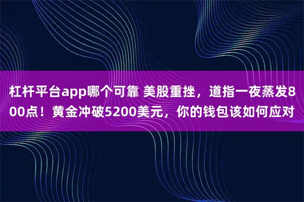 杠杆平台app哪个可靠 美股重挫，道指一夜蒸发800点！黄金冲破5200美元，你的钱包该如何应对