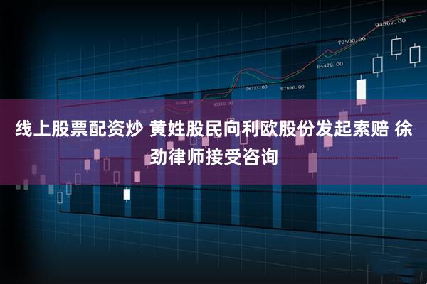 线上股票配资炒 黄姓股民向利欧股份发起索赔 徐劲律师接受咨询