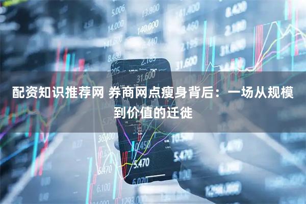 配资知识推荐网 券商网点瘦身背后：一场从规模到价值的迁徙