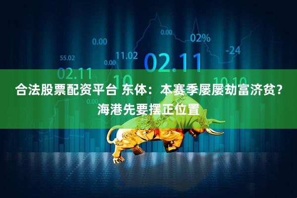 合法股票配资平台 东体：本赛季屡屡劫富济贫？海港先要摆正位置
