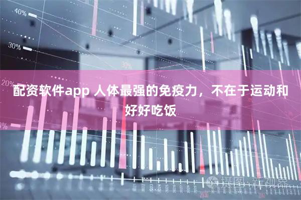 配资软件app 人体最强的免疫力，不在于运动和好好吃饭