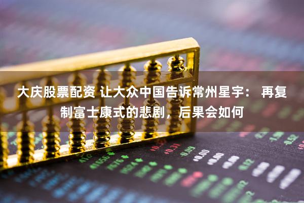 大庆股票配资 让大众中国告诉常州星宇： 再复制富士康式的悲剧，后果会如何