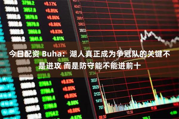 今日配资 Buha：湖人真正成为争冠队的关键不是进攻 而是防守能不能进前十
